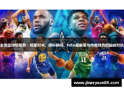 全美篮球明星赛：明星对决，精彩瞬间，NBA超新星与传奇球员的巅峰对抗